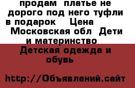 продам  платье не дорого под него туфли в подарок. › Цена ­ 2 000 - Московская обл. Дети и материнство » Детская одежда и обувь   